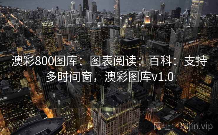 澳彩800图库:图表阅读:百科:支持多时间窗,澳彩图库v1.0 澳彩800图库:图表阅读:百科:支持多时间窗,澳彩图库v1.0