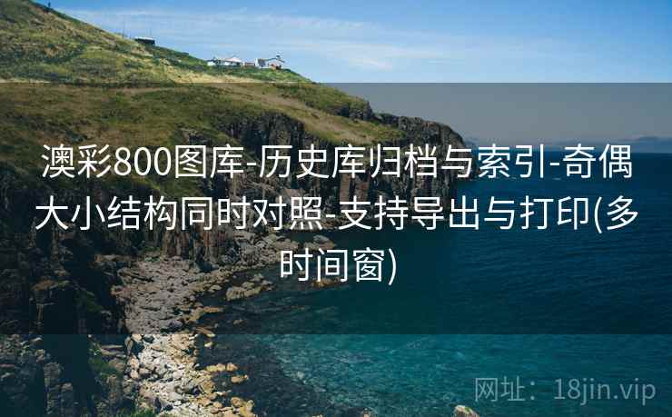 澳彩800图库-历史库归档与索引-奇偶大小结构同时对照-支持导出与打印(多时间窗) 澳彩800图库-历史库归档与索引-奇偶大小结构同时对照-支持导出与打印(多时间窗)