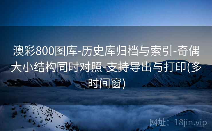 澳彩800图库-历史库归档与索引-奇偶大小结构同时对照-支持导出与打印(多时间窗) 澳彩800图库-历史库归档与索引-奇偶大小结构同时对照-支持导出与打印(多时间窗)