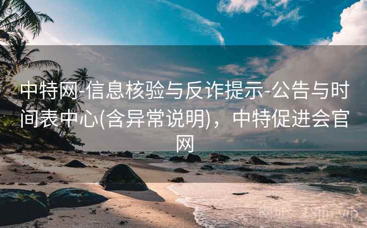 中特网-信息核验与反诈提示-公告与时间表中心(含异常说明)，中特促进会官网