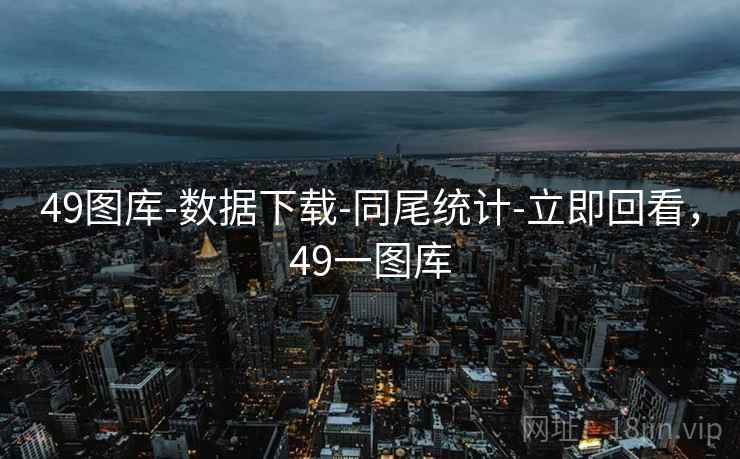 49图库-数据下载-同尾统计-立即回看，49一图库