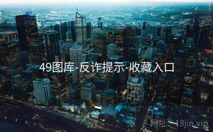 49图库-反诈提示-收藏入口 49图库-反诈提示-收藏入口