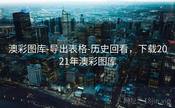 澳彩图库-导出表格-历史回看，下载2021年澳彩图库