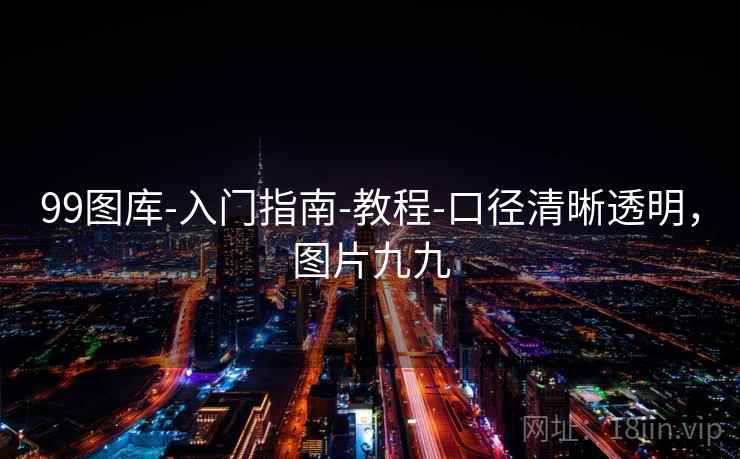 99图库-入门指南-教程-口径清晰透明，图片九九