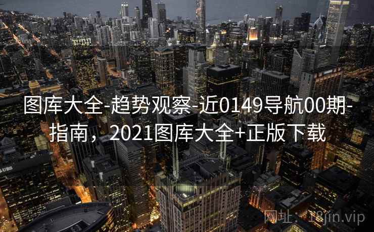 图库大全-趋势观察-近0149导航00期-指南，2021图库大全+正版下载