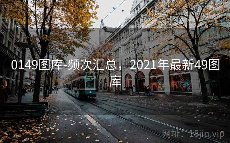 0149图库-频次汇总，2021年最新49图库
