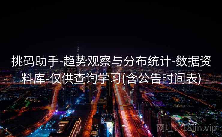 挑码助手-趋势观察与分布统计-数据资料库-仅供查询学习(含公告时间表)