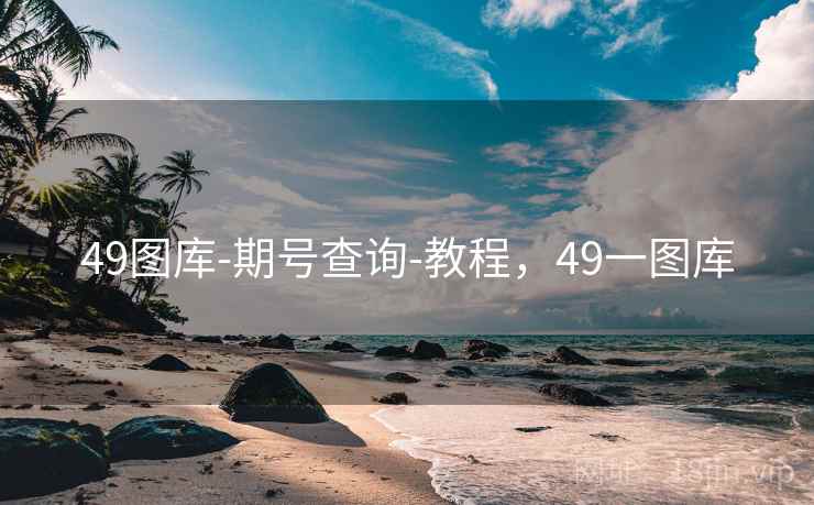 49图库-期号查询-教程,49一图库 49图库-期号查询-教程,49一图库