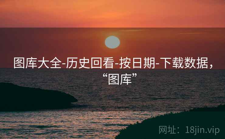图库大全-历史回看-按日期-下载数据，“图库”