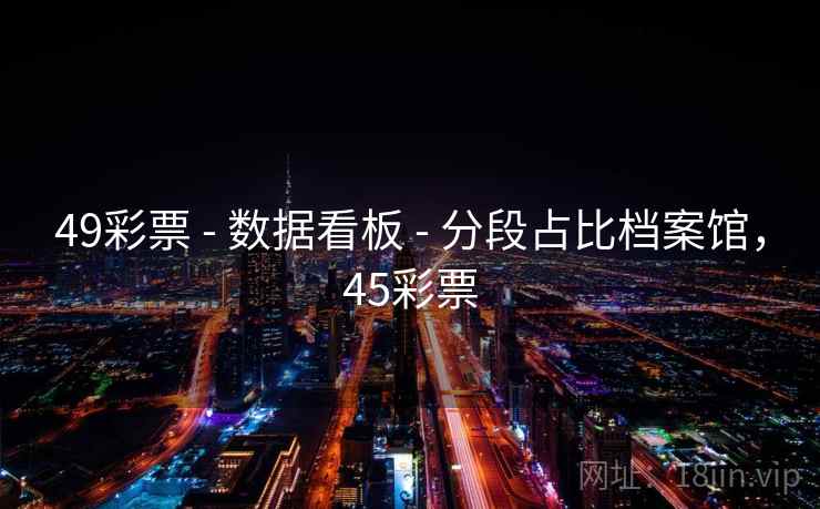 49彩票 - 数据看板 - 分段占比档案馆，45彩票