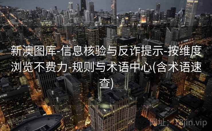 新澳图库-信息核验与反诈提示-按维度浏览不费力-规则与术语中心(含术语速查)