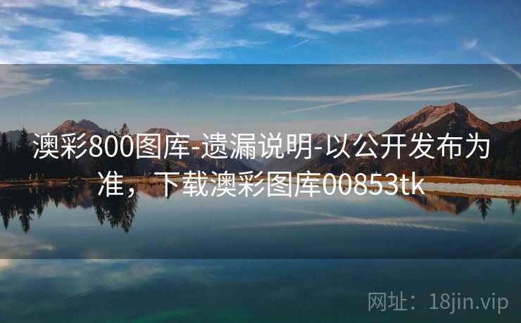 澳彩800图库-遗漏说明-以公开发布为准，下载澳彩图库00853tk