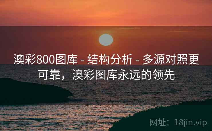 澳彩800图库 - 结构分析 - 多源对照更可靠，澳彩图库永远的领先
