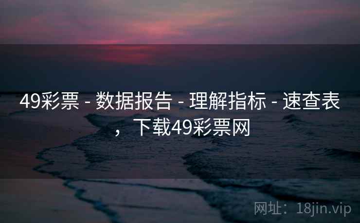 49彩票 - 数据报告 - 理解指标 - 速查表，下载49彩票网