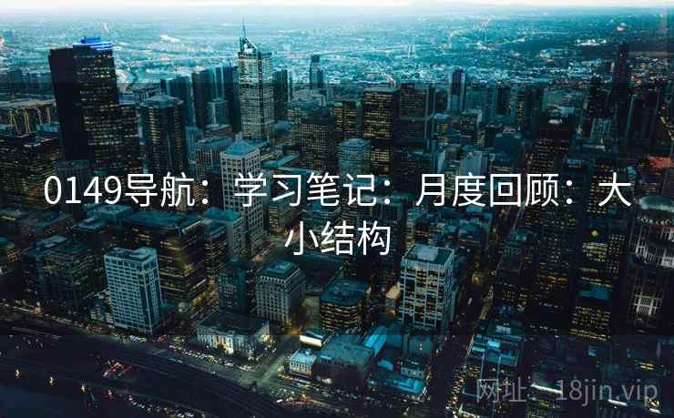 0149导航：学习笔记：月度回顾：大小结构